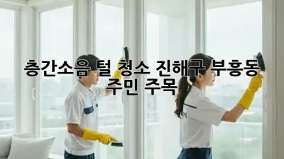🐶 층간소음 털🌪️ 청소! 진해구 부흥동 주민 주목! 🏡