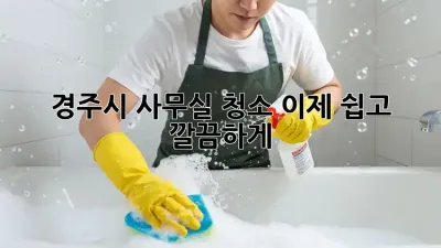 경주시 사무실 청소, 이제 쉽고 깔끔하게!